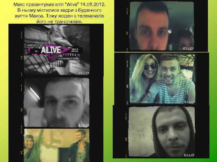 Макс презентував кліп “Alivе” 14. 08. 2012. В ньому містилися кадри з буденного життя