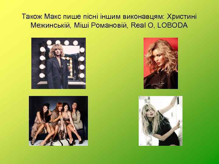 Також Макс пише пісні іншим виконавцям: Христині Межинській, Міші Романовій, Real O, LOBODA 