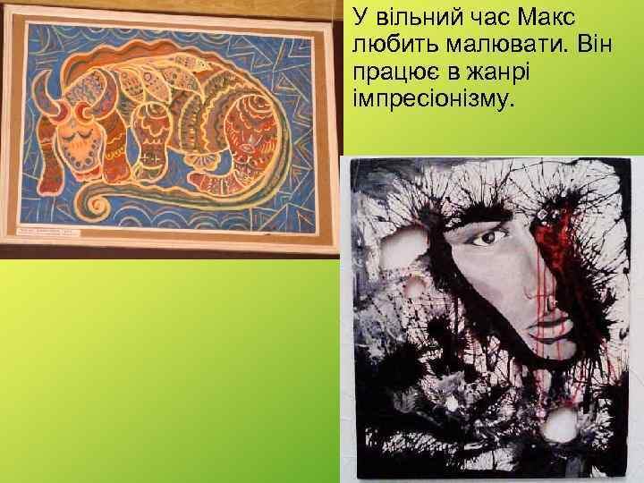  • У вільний час Макс любить малювати. Він працює в жанрі імпресіонізму. 
