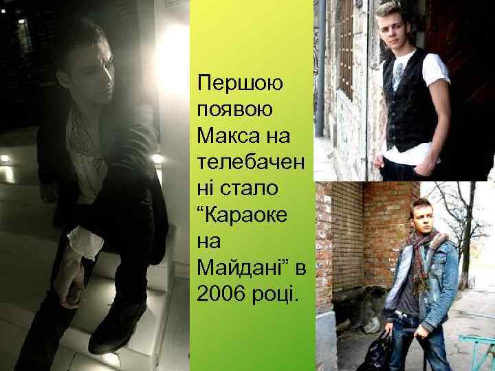 • Першою появою Макса на телебачен ні стало “Караоке на Майдані” в 2006