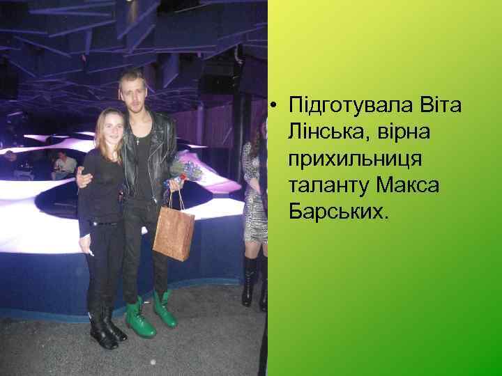  • Підготувала Віта Лінська, вірна прихильниця таланту Макса Барських. 