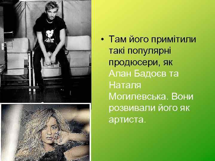  • Там його примітили такі популярні продюсери, як Алан Бадоєв та Наталя Могилевська.