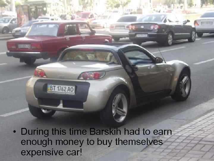  • During this time Barskih had to earn enough money to buy themselves