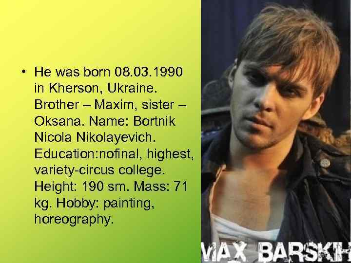  • He was born 08. 03. 1990 in Kherson, Ukraine. Brother – Maxim,