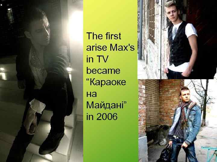  • The first arise Max's in TV became “Караоке на Майдані” in 2006