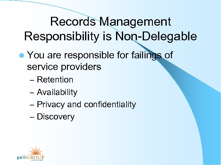 Records Management Responsibility is Non-Delegable l You are responsible for failings of service providers