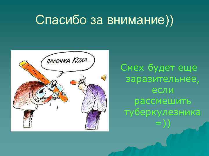Спасибо за внимание)) Смех будет еще заразительнее, если рассмешить туберкулезника =)) 