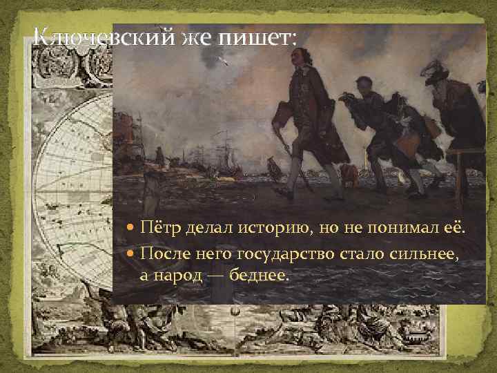 Ключевский же пишет: Пётр делал историю, но не понимал её. После него государство стало