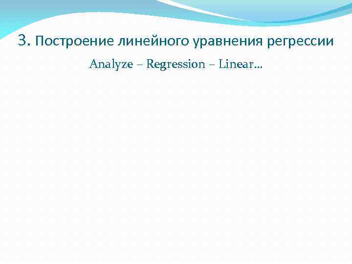 3. Построение линейного уравнения регрессии Analyze – Regression – Linear… 