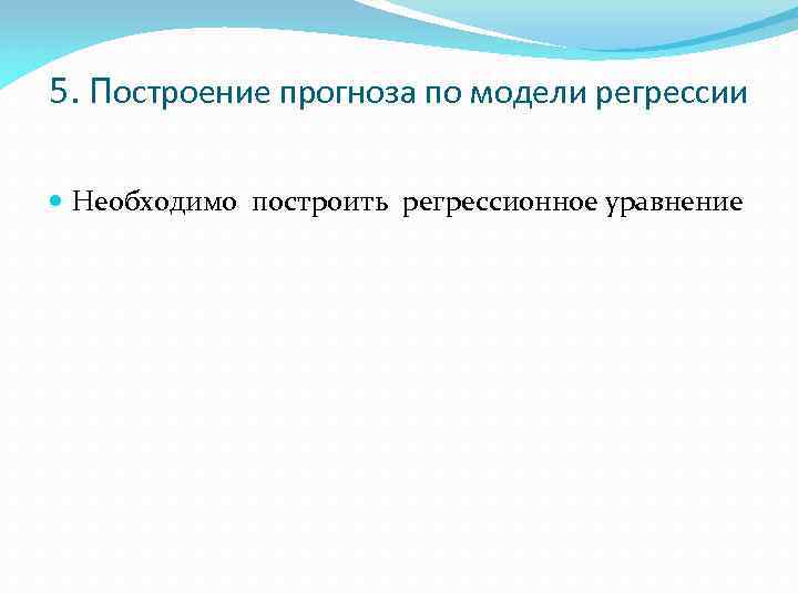 5. Построение прогноза по модели регрессии Необходимо построить регрессионное уравнение 