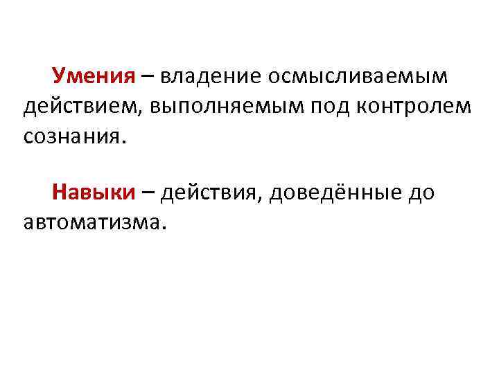 Умения – владение осмысливаемым действием, выполняемым под контролем сознания. Навыки – действия, доведённые до
