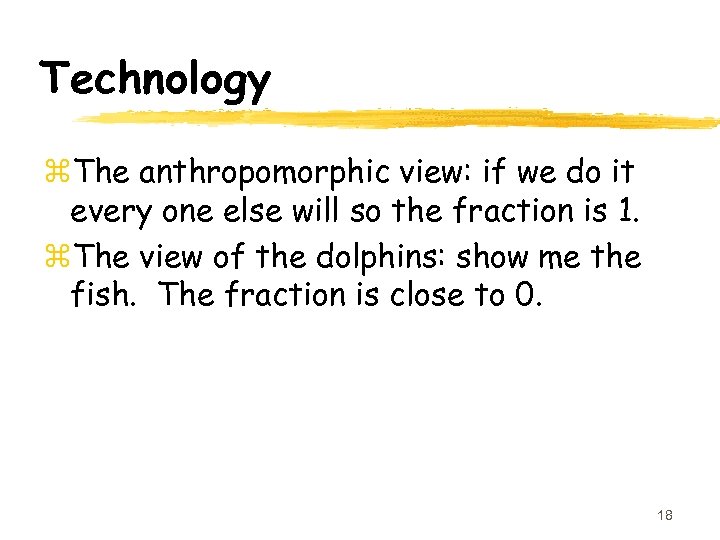 Technology z. The anthropomorphic view: if we do it every one else will so