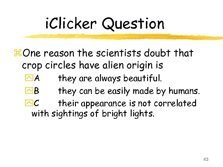 i. Clicker Question z. One reason the scientists doubt that crop circles have alien