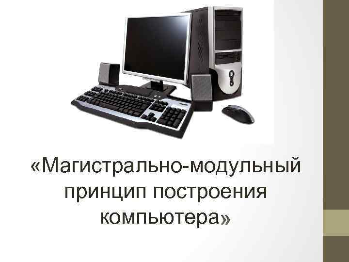 Магистрально модульный принцип архитектуры современных персональных компьютеров подразумевает такую