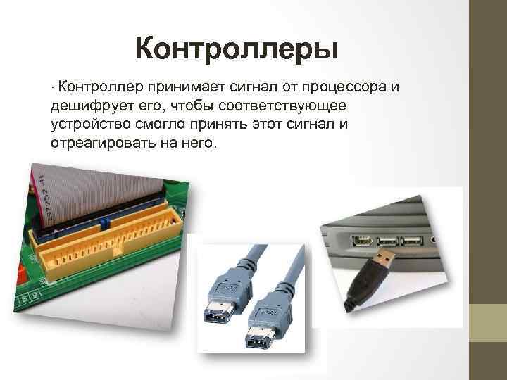 Контроллеры ∙ Контроллер принимает сигнал от процессора и дешифрует его, чтобы соответствующее устройство смогло