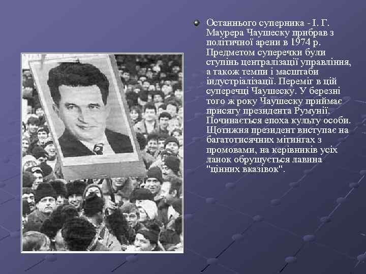 Останнього суперника - І. Г. Маурера Чаушеску прибрав з політичної арени в 1974 р.
