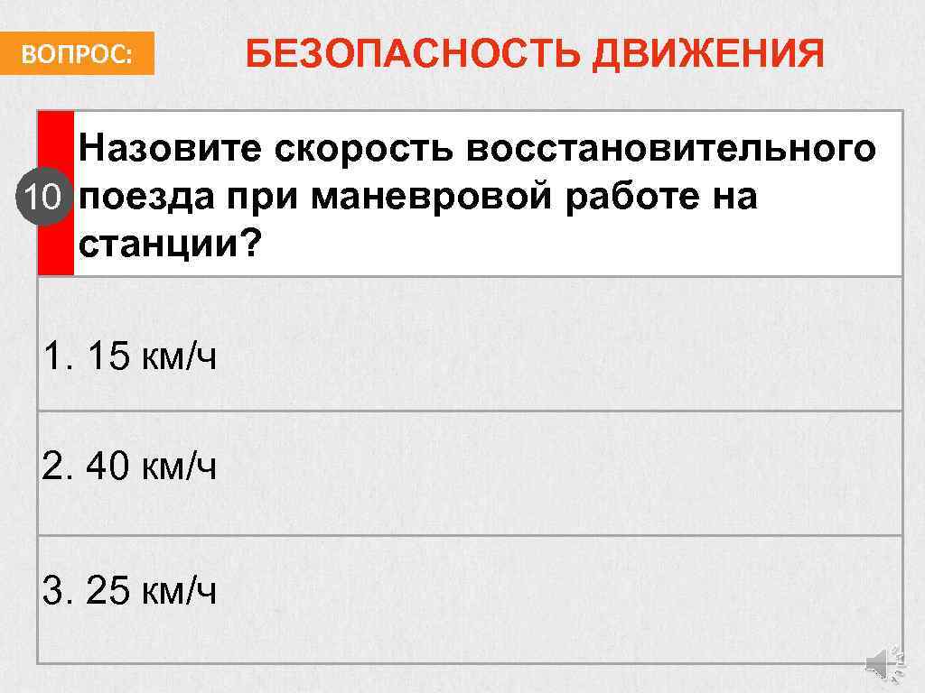 ВОПРОС: БЕЗОПАСНОСТЬ ДВИЖЕНИЯ Назовите скорость восстановительного 10 поезда при маневровой работе на станции? 1.