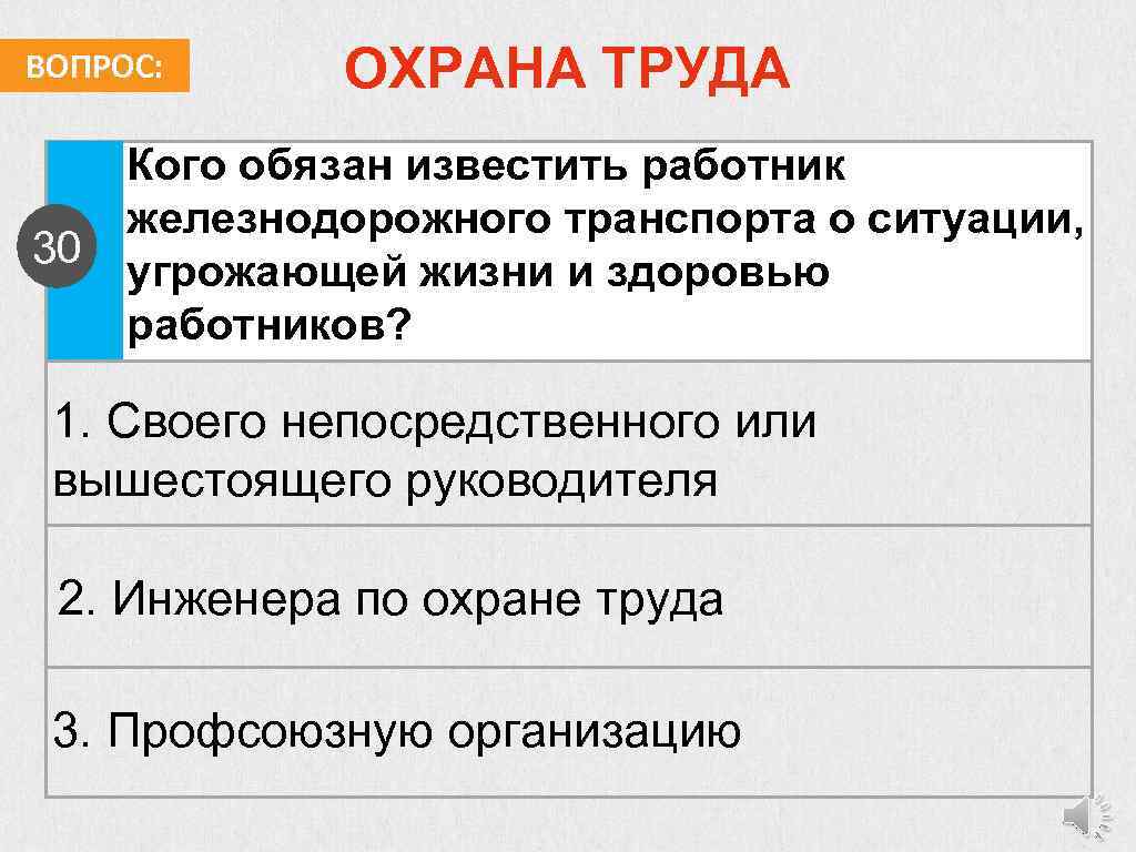 ВОПРОС: 30 ОХРАНА ТРУДА Кого обязан известить работник железнодорожного транспорта о ситуации, угрожающей жизни