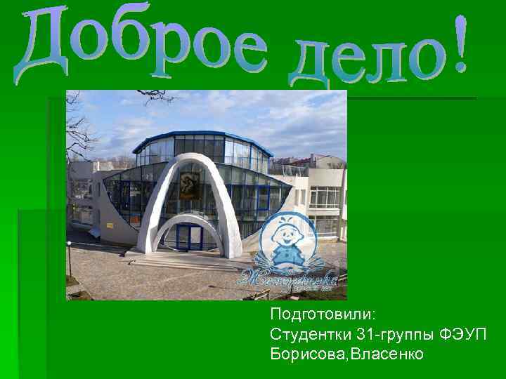 Подготовили: Студентки 31 -группы ФЭУП Борисова, Власенко 