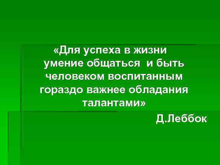  «Для успеха в жизни умение общаться и быть человеком воспитанным гораздо важнее обладания