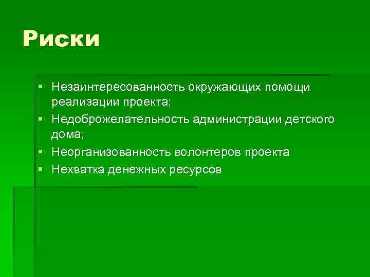 Риски § Незаинтересованность окружающих помощи реализации проекта; § Недоброжелательность администрации детского дома; § Неорганизованность