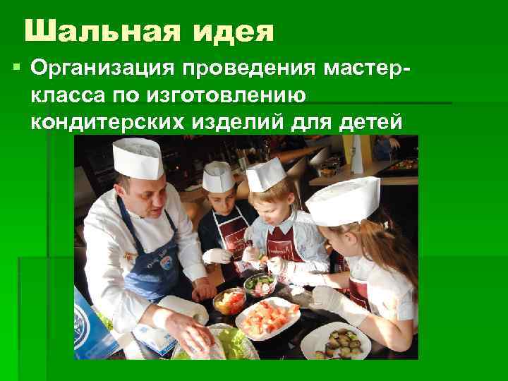 Шальная идея § Организация проведения мастеркласса по изготовлению кондитерских изделий для детей 