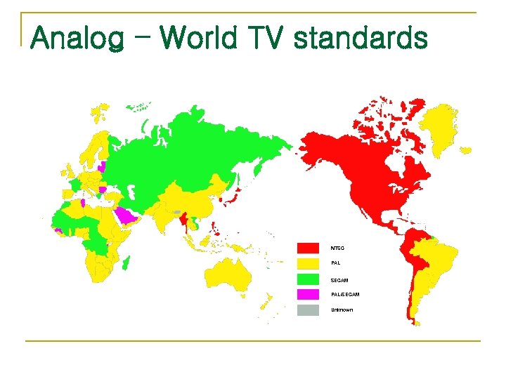 Analog – World TV standards NTSC PAL SECAM PAL/SECAM Unknown 