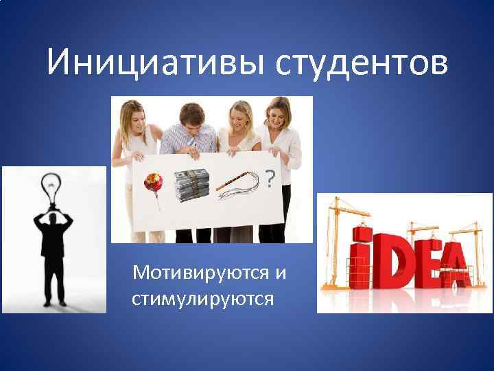 Инициативы студентов Мотивируются и стимулируются 
