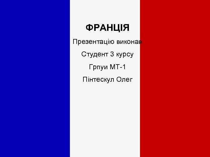 ФРАНЦІЯ Презентацію виконав Студент 3 курсу Грпуи МТ-1 Пінтескул Олег 