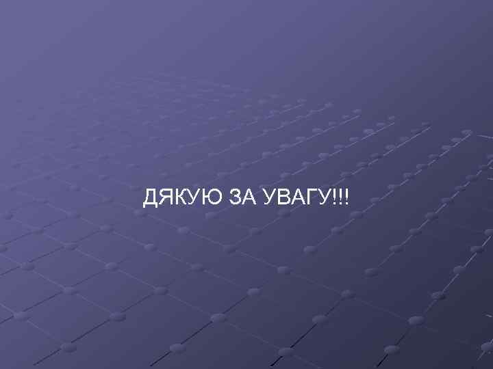 ДЯКУЮ ЗА УВАГУ!!! 