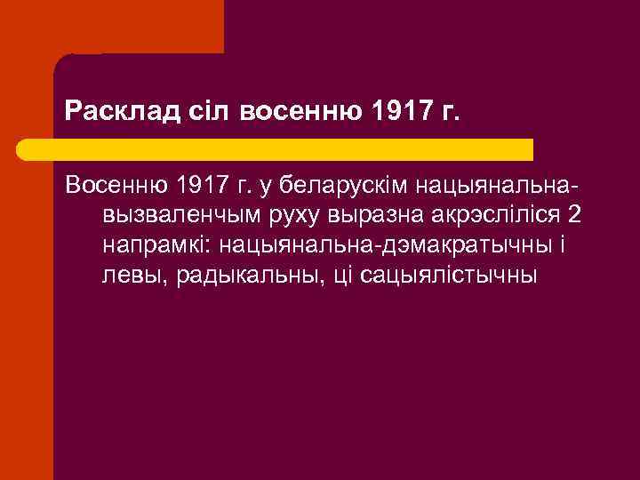 Расклад сіл восенню 1917 г. Восенню 1917 г. у беларускім нацыянальнавызваленчым руху выразна акрэсліліся