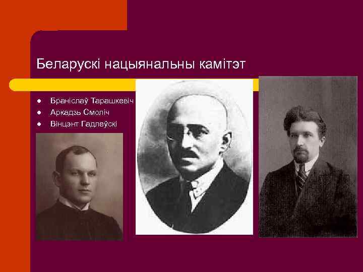Беларускі нацыянальны камітэт l l l Браніслаў Тарашкевіч Аркадзь Смоліч Вінцэнт Гадлеўскі 