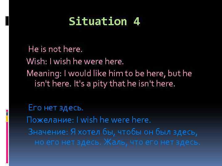 Situation 4 He is not here. Wish: I wish he were here. Meaning: I