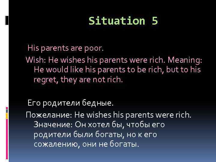 Situation 5 His parents are poor. Wish: He wishes his parents were rich. Meaning: