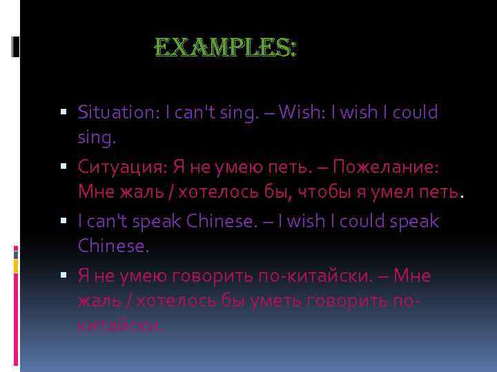 examples: Situation: I can't sing. – Wish: I wish I could sing. Ситуация: Я