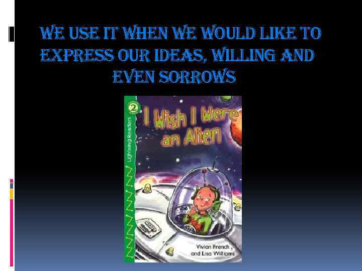 we use it when we would like to express our ideas, willing and even