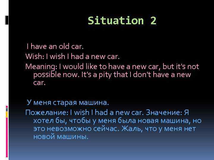 Situation 2 I have an old car. Wish: I wish I had a new