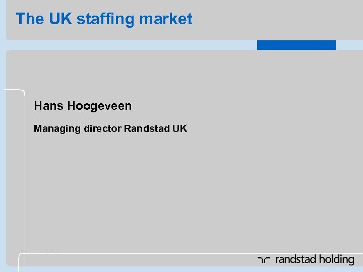 The UK staffing market Hans Hoogeveen Managing director Randstad UK 