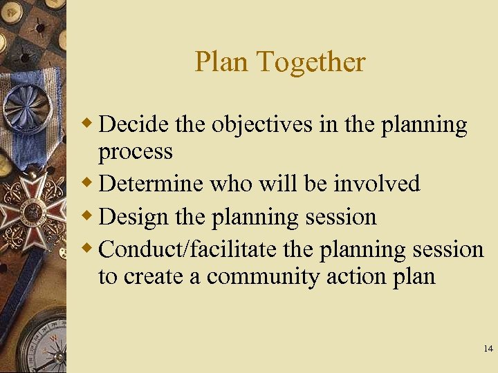 Plan Together w Decide the objectives in the planning process w Determine who will