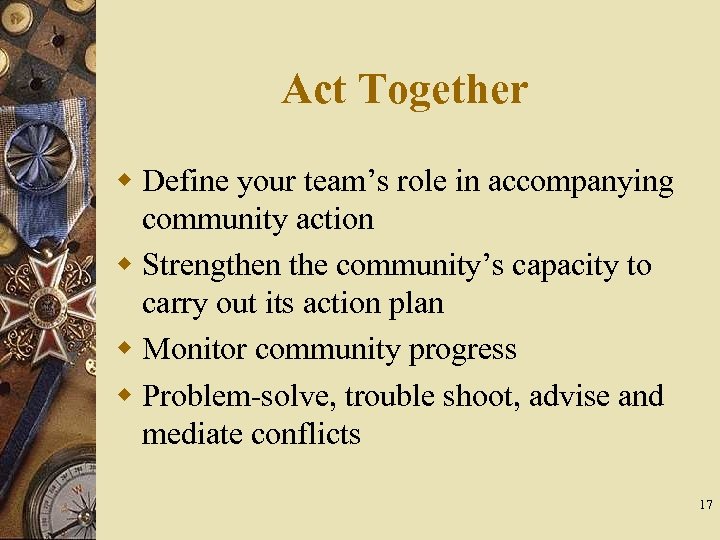 Act Together w Define your team’s role in accompanying community action w Strengthen the