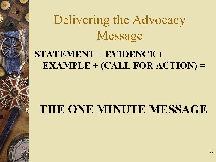 Delivering the Advocacy Message STATEMENT + EVIDENCE + EXAMPLE + (CALL FOR ACTION) =