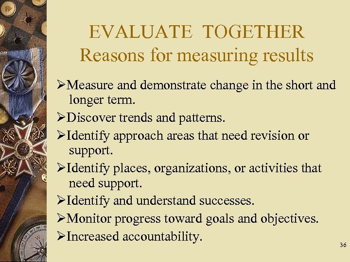 EVALUATE TOGETHER Reasons for measuring results Measure and demonstrate change in the short and