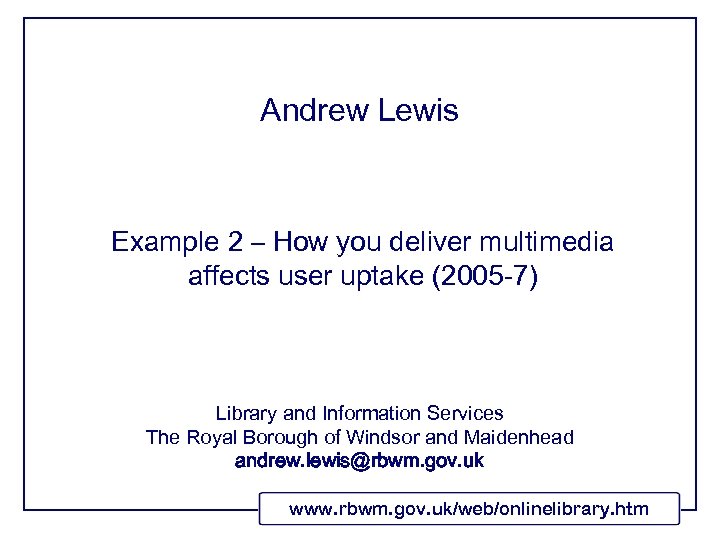 Andrew Lewis Example 2 – How you deliver multimedia affects user uptake (2005 -7)