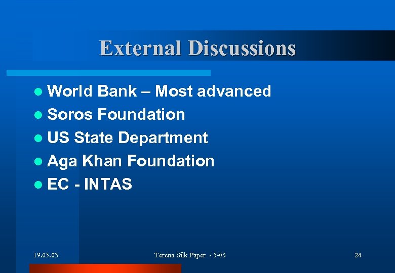 External Discussions l World Bank – Most advanced l Soros Foundation l US State