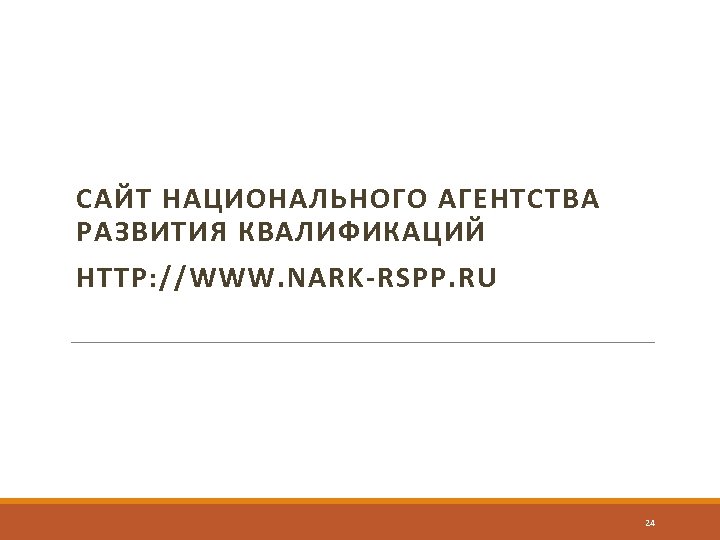 САЙТ НАЦИОНАЛЬНОГО АГЕНТСТВА РАЗВИТИЯ КВАЛИФИКАЦИЙ HTTP: //WWW. NARK-RSPP. RU 24 