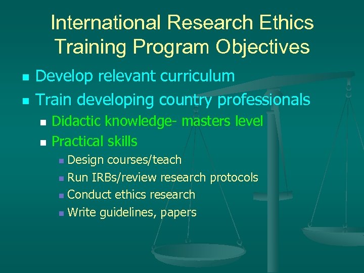 International Research Ethics Training Program Objectives n n Develop relevant curriculum Train developing country