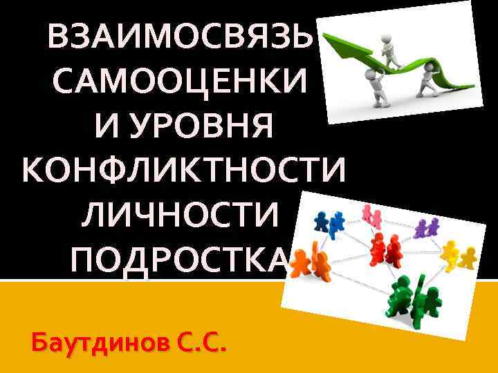 ВЗАИМОСВЯЗЬ САМООЦЕНКИ И УРОВНЯ КОНФЛИКТНОСТИ ЛИЧНОСТИ ПОДРОСТКА Баутдинов С. С. 