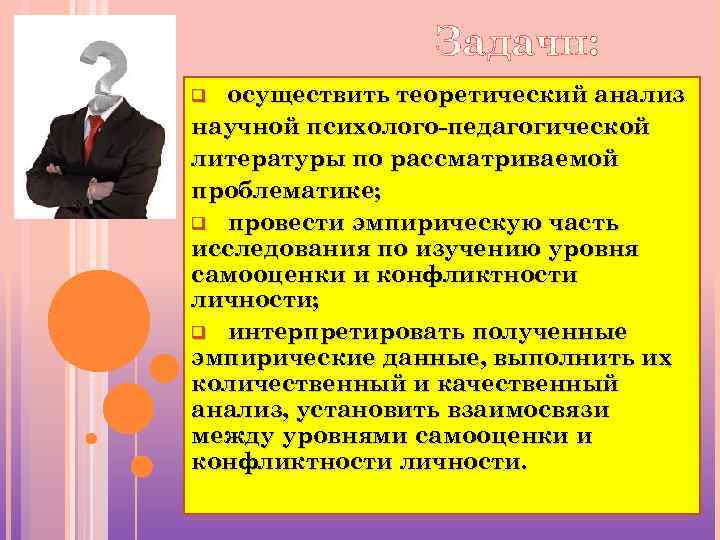 Задачи: осуществить теоретический анализ научной психолого-педагогической литературы по рассматриваемой проблематике; q провести эмпирическую часть