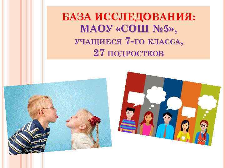 БАЗА ИССЛЕДОВАНИЯ: МАОУ «СОШ № 5» , УЧАЩИЕСЯ 7 -ГО КЛАССА, 27 ПОДРОСТКОВ 