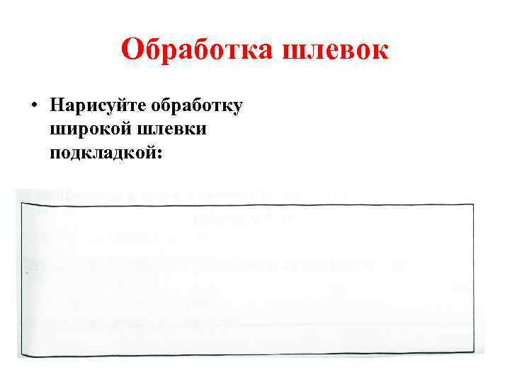 Обработка шлевок • Нарисуйте обработку широкой шлевки подкладкой: 